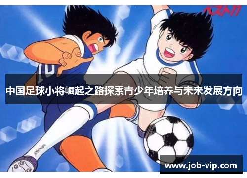 中国足球小将崛起之路探索青少年培养与未来发展方向