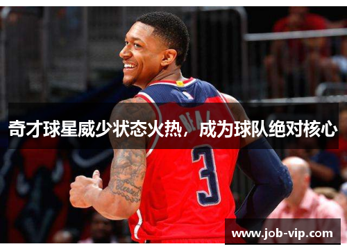 奇才球星威少状态火热，成为球队绝对核心