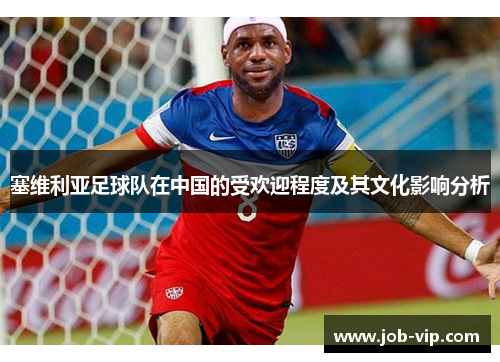 塞维利亚足球队在中国的受欢迎程度及其文化影响分析 塞维利亚足球队在中国的受欢迎程度及其文化影响分析