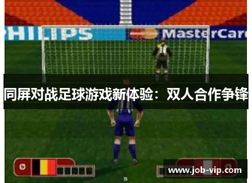 同屏对战足球游戏新体验:双人合作争锋 同屏对战足球游戏新体验:双人合作争锋