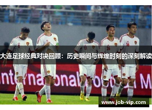 大连足球经典对决回顾：历史瞬间与辉煌时刻的深刻解读