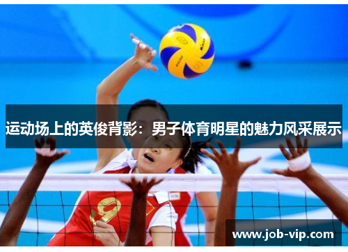 运动场上的英俊背影：男子体育明星的魅力风采展示