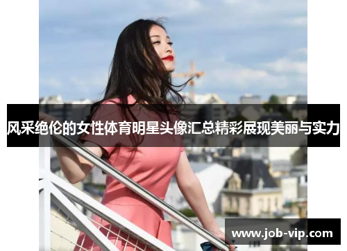 风采绝伦的女性体育明星头像汇总精彩展现美丽与实力