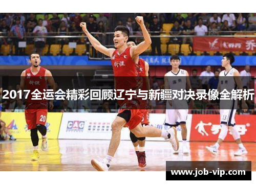 2017全运会精彩回顾辽宁与新疆对决录像全解析