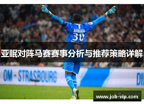 亚眠对阵马赛赛事分析与推荐策略详解