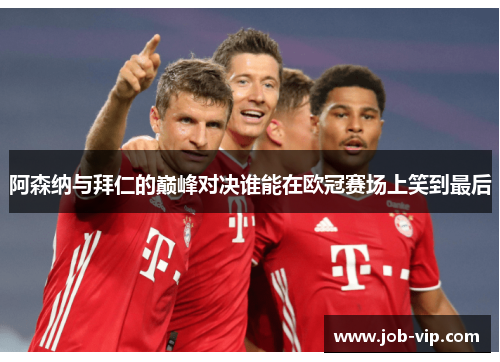 阿森纳与拜仁的巅峰对决谁能在欧冠赛场上笑到最后 阿森纳与拜仁的巅峰对决谁能在欧冠赛场上笑到最后